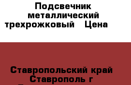 Подсвечник металлический трехрожковый › Цена ­ 250 - Ставропольский край, Ставрополь г. Домашняя утварь и предметы быта » Интерьер   . Ставропольский край,Ставрополь г.